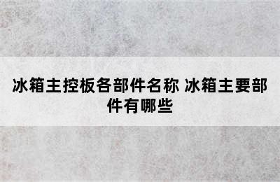 冰箱主控板各部件名称 冰箱主要部件有哪些